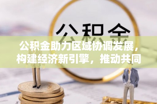 木里公积金助力区域协调发展，构建经济新引擎，推动共同富裕