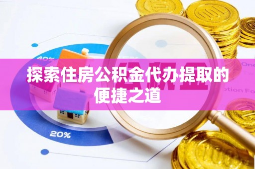 木里探索住房公积金代办提取的便捷之道