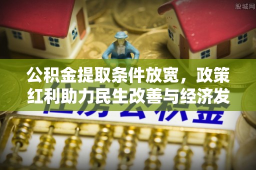 木里公积金提取条件放宽，政策红利助力民生改善与经济发展