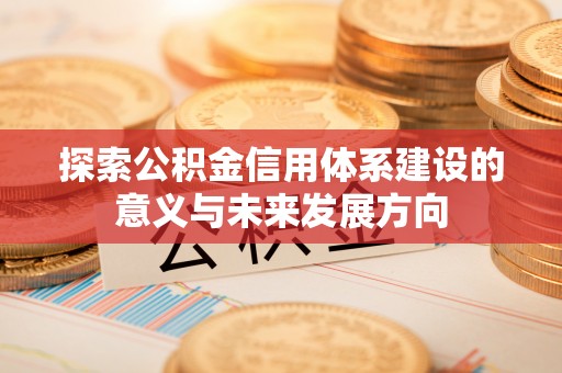 木里探索公积金信用体系建设的意义与未来发展方向