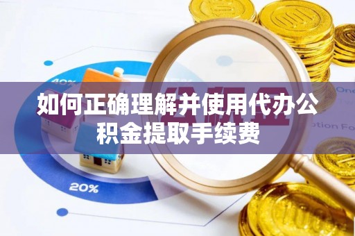 木里如何正确理解并使用代办公积金提取手续费