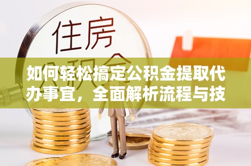 木里如何轻松搞定公积金提取代办事宜，全面解析流程与技巧