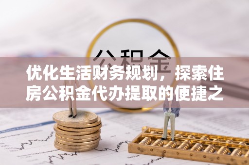 木里优化生活财务规划，探索住房公积金代办提取的便捷之道