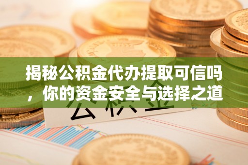 木里揭秘公积金代办提取可信吗，你的资金安全与选择之道