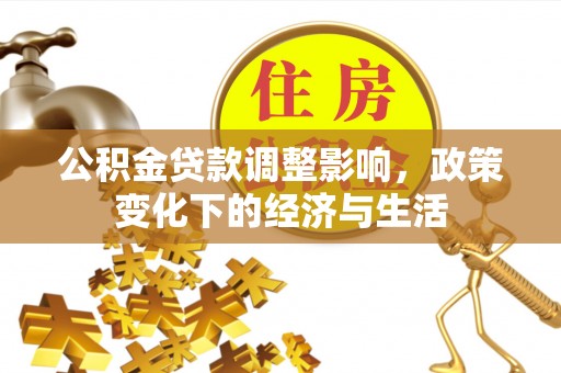 木里公积金贷款调整影响，政策变化下的经济与生活