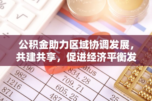 木里公积金助力区域协调发展，共建共享，促进经济平衡发展