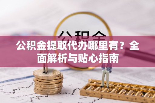 木里公积金提取代办哪里有？全面解析与贴心指南