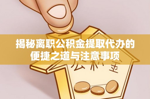 木里揭秘离职公积金提取代办的便捷之道与注意事项