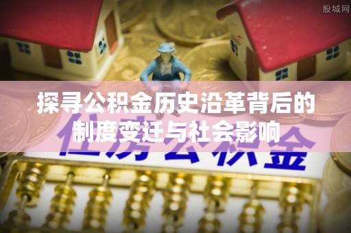木里探寻公积金历史沿革背后的制度变迁与社会影响