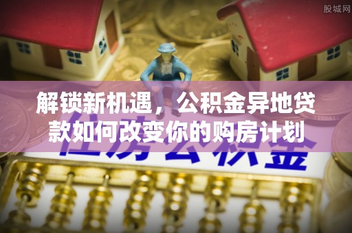 木里解锁新机遇，公积金异地贷款如何改变你的购房计划