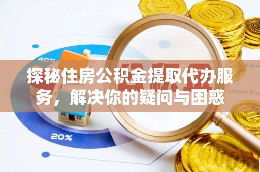 木里探秘住房公积金提取代办服务，解决你的疑问与困惑