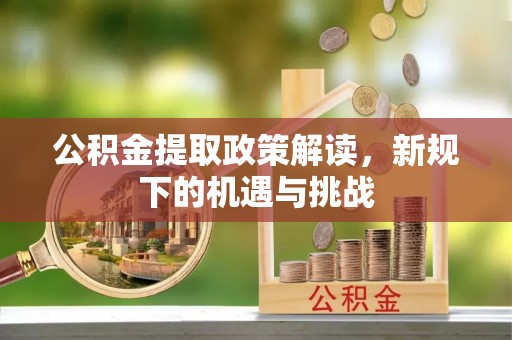 木里公积金提取政策解读，新规下的机遇与挑战