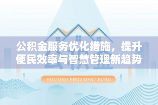 木里公积金服务优化措施，提升便民效率与智慧管理新趋势