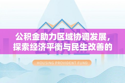 木里公积金助力区域协调发展，探索经济平衡与民生改善的新路径