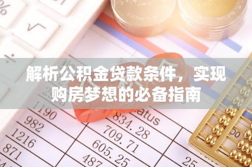 木里解析公积金贷款条件，实现购房梦想的必备指南