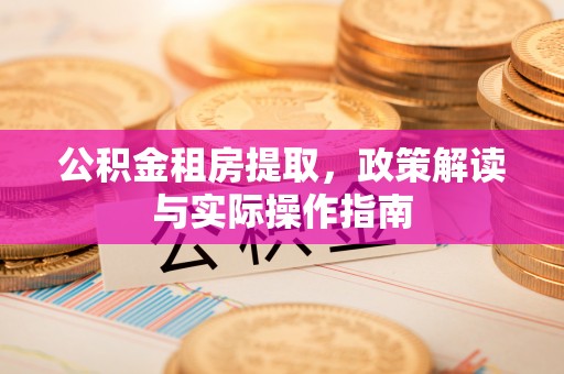 木里公积金租房提取，政策解读与实际操作指南