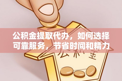 木里公积金提取代办，如何选择可靠服务，节省时间和精力？