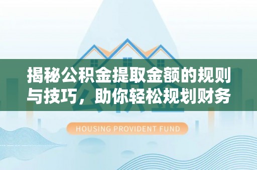 木里揭秘公积金提取金额的规则与技巧，助你轻松规划财务未来