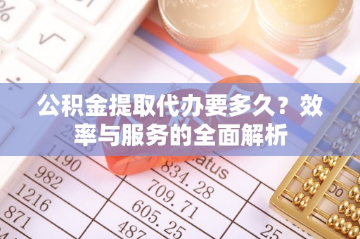 木里公积金提取代办要多久？效率与服务的全面解析