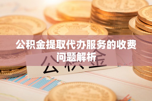 木里公积金提取代办服务的收费问题解析