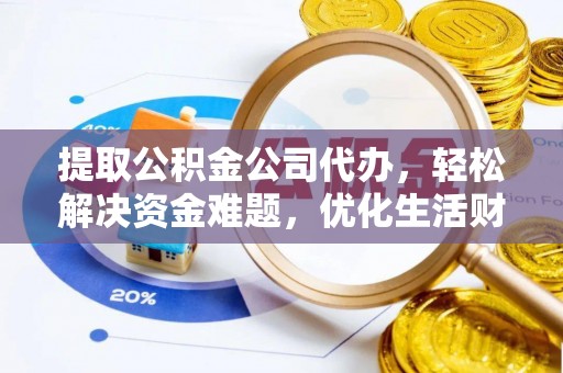 木里提取公积金公司代办，轻松解决资金难题，优化生活财务管理