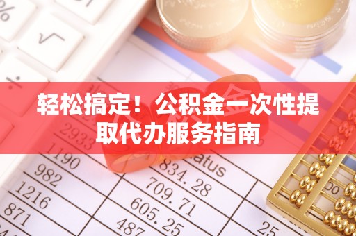 木里轻松搞定！公积金一次性提取代办服务指南