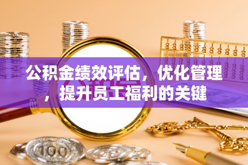 木里公积金绩效评估，优化管理，提升员工福利的关键