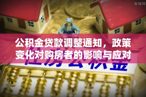 木里公积金贷款调整通知，政策变化对购房者的影响与应对策略