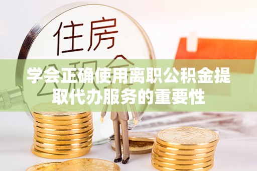 木里学会正确使用离职公积金提取代办服务的重要性