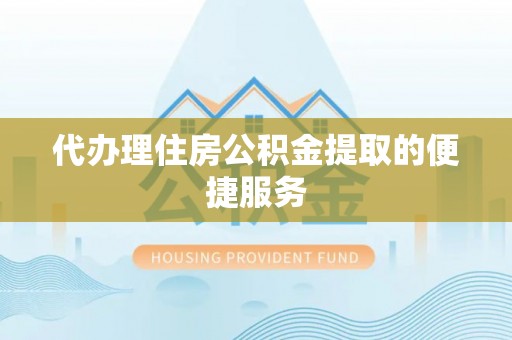 木里代办理住房公积金提取的便捷服务