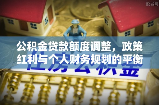 木里公积金贷款额度调整，政策红利与个人财务规划的平衡之道