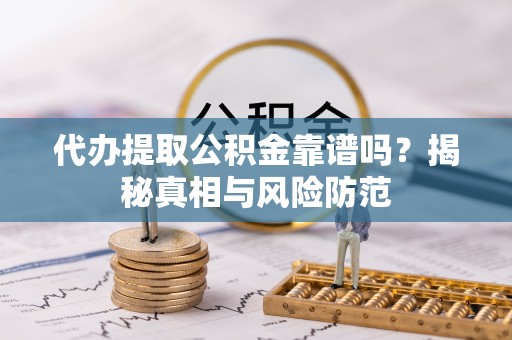 木里代办提取公积金靠谱吗？揭秘真相与风险防范