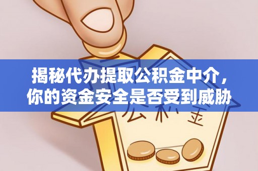 木里揭秘代办提取公积金中介，你的资金安全是否受到威胁？