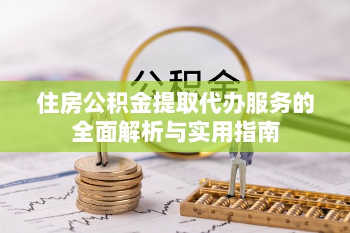 木里住房公积金提取代办服务的全面解析与实用指南