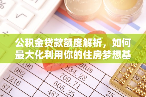 木里公积金贷款额度解析，如何最大化利用你的住房梦想基金