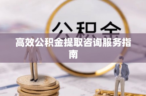 木里高效公积金提取咨询服务指南