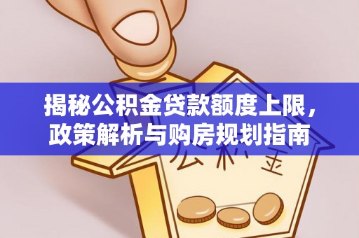 木里揭秘公积金贷款额度上限，政策解析与购房规划指南