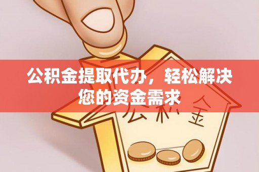 木里公积金提取代办，轻松解决您的资金需求