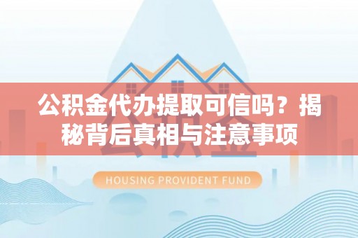 木里公积金代办提取可信吗？揭秘背后真相与注意事项