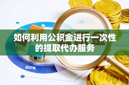 木里如何利用公积金进行一次性的提取代办服务