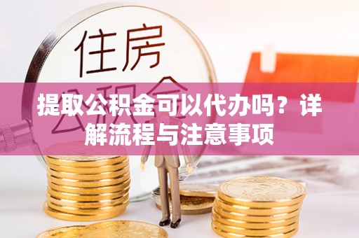 木里提取公积金可以代办吗？详解流程与注意事项