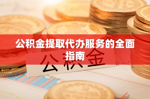 木里公积金提取代办服务的全面指南