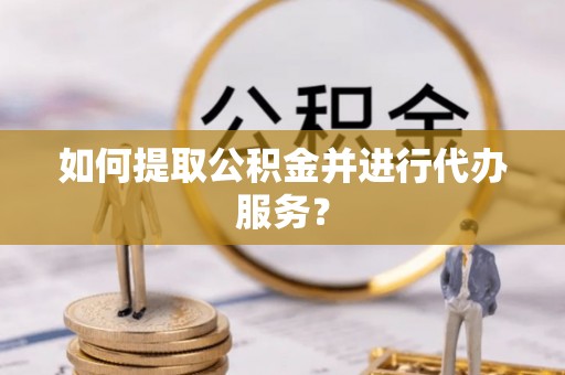 木里如何提取公积金并进行代办服务？
