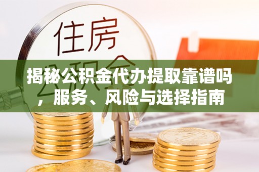 木里揭秘公积金代办提取靠谱吗，服务、风险与选择指南