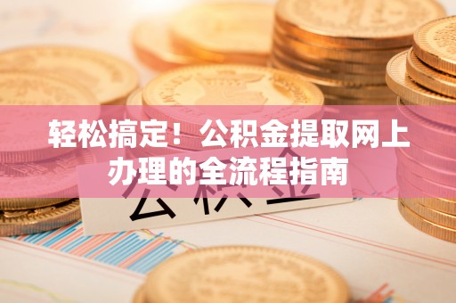 木里轻松搞定！公积金提取网上办理的全流程指南