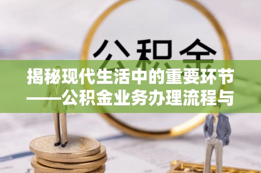 木里揭秘现代生活中的重要环节——公积金业务办理流程与实用技巧
