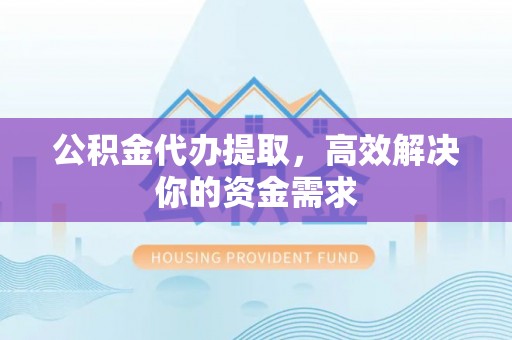 木里公积金代办提取，高效解决你的资金需求