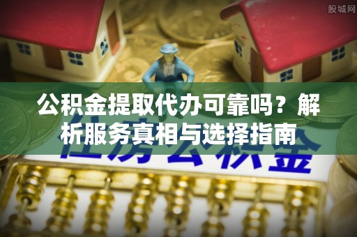 木里公积金提取代办可靠吗？解析服务真相与选择指南