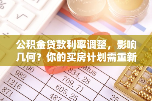 木里公积金贷款利率调整，影响几何？你的买房计划需重新审视