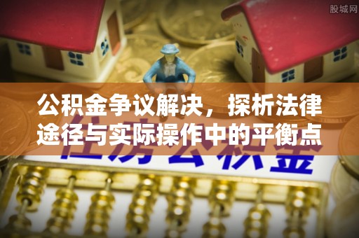 木里公积金争议解决，探析法律途径与实际操作中的平衡点